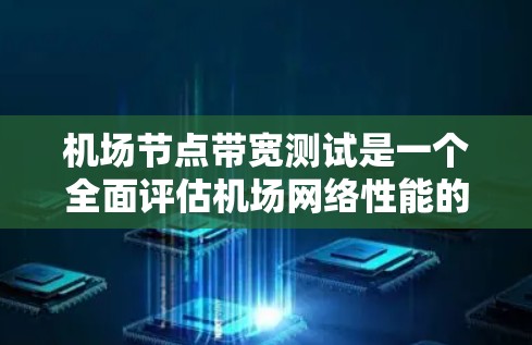 机场节点带宽测试是一个全面评估机场网络性能的过程，旨在确保机场服务器高效运行，满足旅客需求。以下是详细的步骤和方法