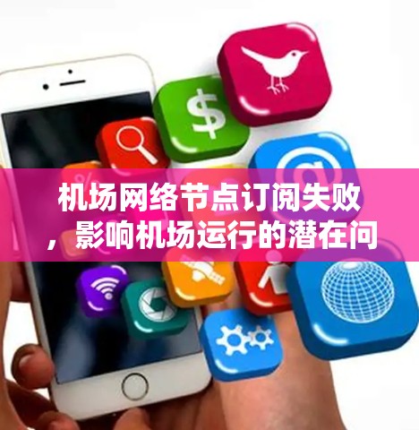 机场网络节点订阅失败,影响机场运行的潜在问题