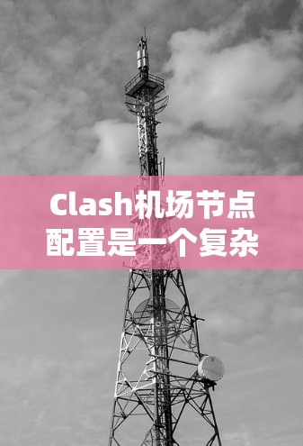 Clash机场节点配置是一个复杂的过程，但可以分为以下几个步骤来执行