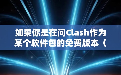 如果你是在问Clash作为某个软件包的免费版本(如Clash Free)则需要具体说明是什么软件包,以便提供相应的指导