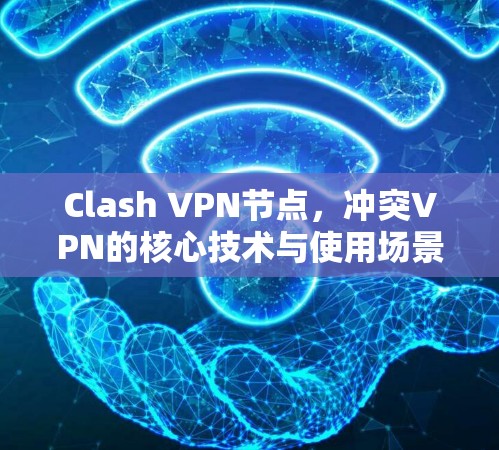 Clash VPN节点,冲突VPN的核心技术与使用场景解析
