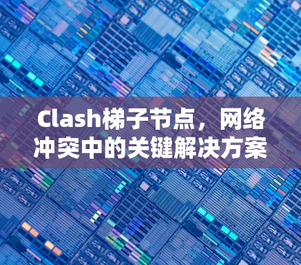 Clash梯子节点,网络冲突中的关键解决方案