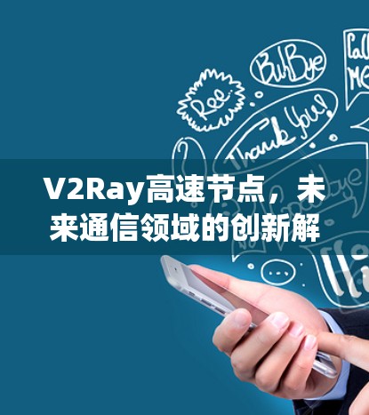 V2Ray高速节点,未来通信领域的创新解决方案