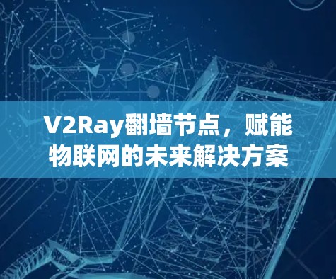 V2Ray翻墙节点,赋能物联网的未来解决方案