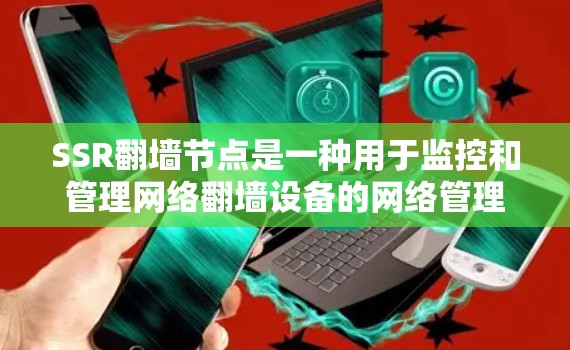 SSR翻墙节点是一种用于监控和管理网络翻墙设备的网络管理节点,其功能包括设备配置、设备管理、安全监控和资源分配等。以下是关于SSR翻墙节点的详细说明