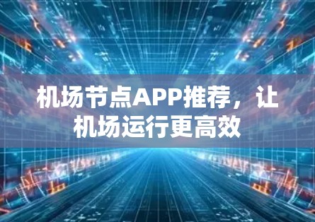 机场节点APP推荐,让机场运行更高效