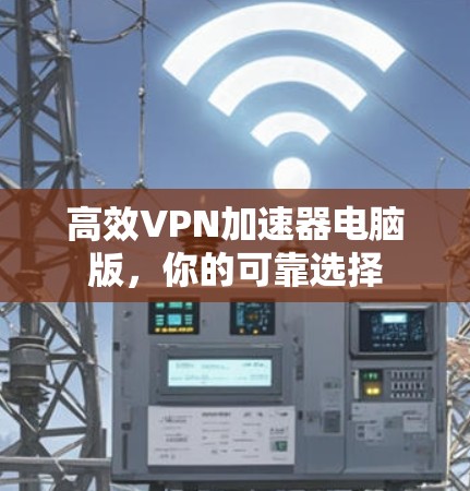 高效VPN加速器电脑版,你的可靠选择