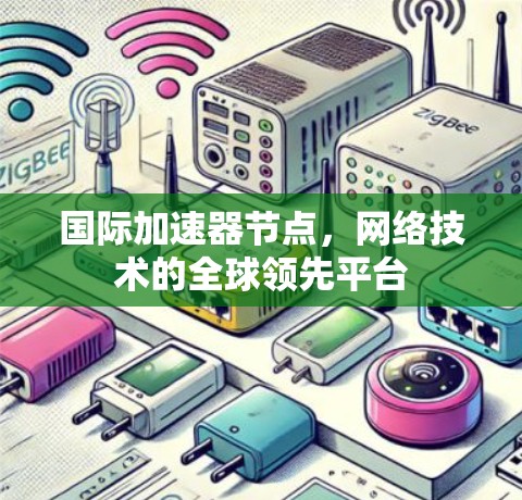 国际加速器节点,网络技术的全球领先平台