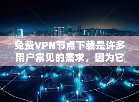 免费VPN节点下载是许多用户常见的需求,因为它们提供了安全的网络连接。以下是一些常见的免费VPN软件及其下载链接,供你参考