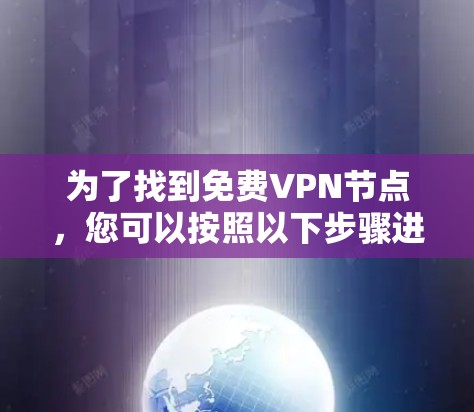 为了找到免费VPN节点,您可以按照以下步骤进行