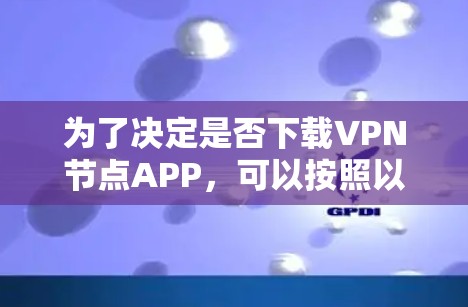 为了决定是否下载VPN节点APP，可以按照以下步骤进行分析
