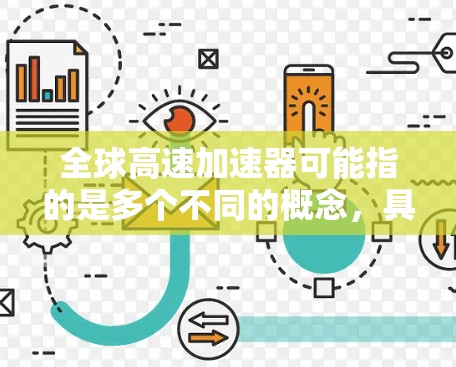 全球<strong>高速加速器</strong>可能指的是多个不同的概念，具体含义取决于上下文。以下是一些可能的解释