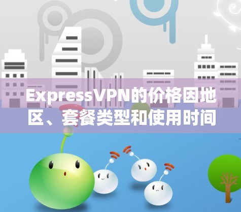 ExpressVPN的价格因地区、套餐类型和使用时间而有所不同,以下是一些常见的价格信息