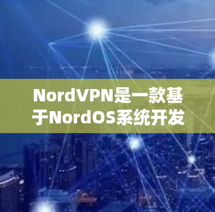 NordVPN是一款基于NordOS系统开发的网络VPN应用,旨在提供安全、可靠和兼容的网络连接体验。它支持多种设备和平台,包括PC、手机、平板电脑等,并且在多个语言和多设备上都有支持