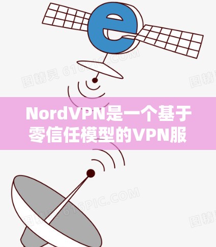 NordVPN是一个基于零信任模型的VPN服务,旨在提供安全、可靠和灵活的网络连接。以下是对NordVPN的评测