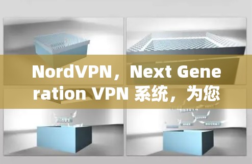 NordVPN,Next Generation VPN 系统,为您的加密连接带来更安全的未来