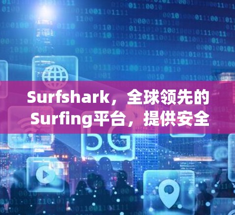 Surfshark,全球领先的 Surfing平台,提供安全、高效和个性化的 surfing体验!