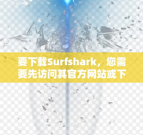 要下载Surfshark,您需要先访问其官方网站或下载网站。以下是一些建议步骤