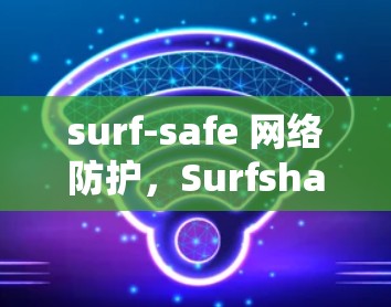 surf-safe 网络防护,Surfshark 安装与配置指南