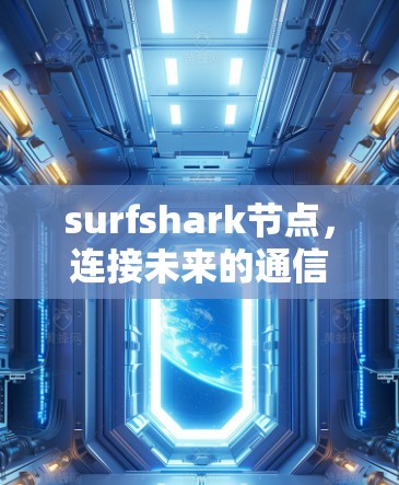 surfshark节点,连接未来的通信桥梁
