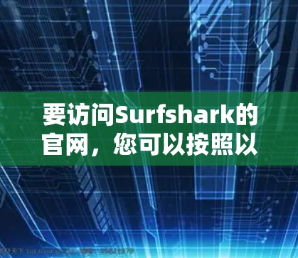 要访问Surfshark的官网,您可以按照以下步骤操作