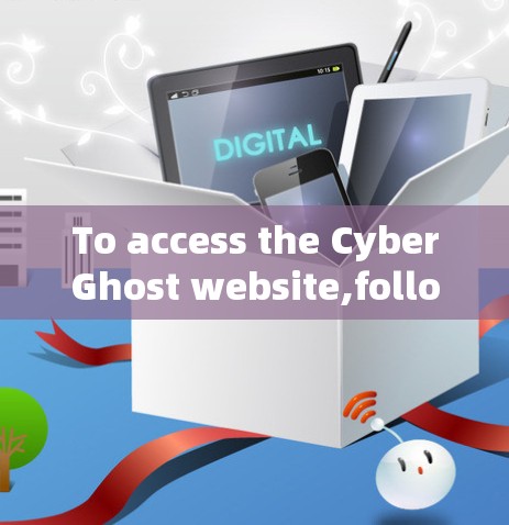 To access the CyberGhost website,follow these organized steps: