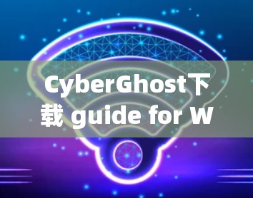 CyberGhost下载 guide for Windows