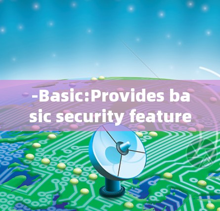 -Basic:Provides basic security features like encryption,firewalls,and basic web protection.