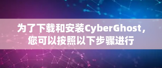 为了下载和安装CyberGhost，您可以按照以下步骤进行
