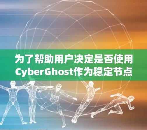 为了帮助用户决定是否使用CyberGhost作为稳定节点,以下是一个结构化的回答,涵盖关键点和综合分析