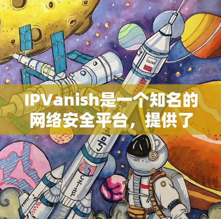 IPVanish是一个知名的网络安全平台,提供了一个安全的、无广告的网站访问入口,帮助用户轻松访问安全、合规的网站。以下是一些关于IPVanish的信息和注意事项