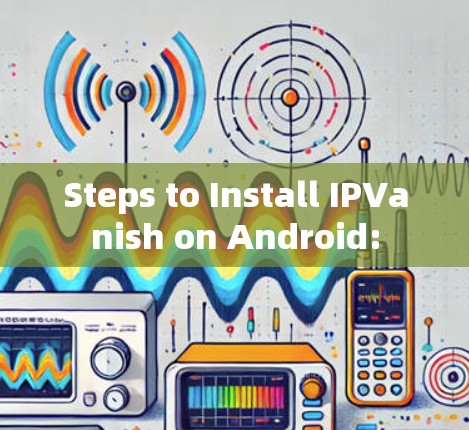 Steps to Install IPVanish on Android: