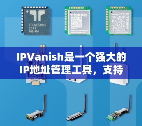 IPVanish是一个强大的IP地址管理工具,支持用户和资源的管理。以下是一个详细的使用教程,帮助您熟悉IPVanish的功能
