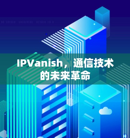 IPVanish,通信技术的未来革命