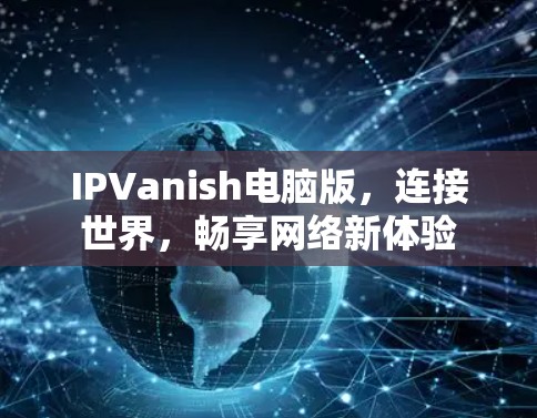 IPVanish电脑版，连接世界，畅享网络新体验