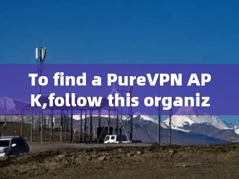 To find a PureVPN APK,follow this organized approach: