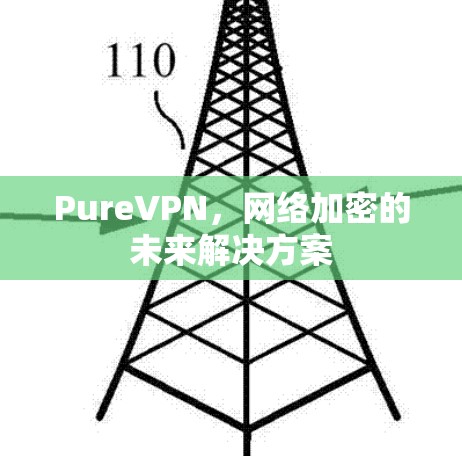 PureVPN，网络加密的未来解决方案