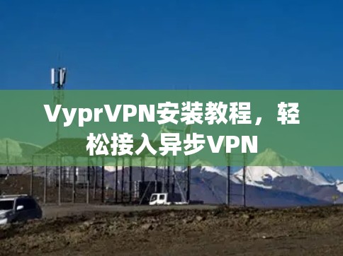 VyprVPN安装教程，轻松接入异步VPN