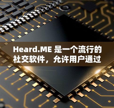 Heard.ME 是一个流行的社交软件,允许用户通过文字和语音交流。如果你在使用它,但最近遇到了问题,或者想了解它的最新版本,可以参考以下信息