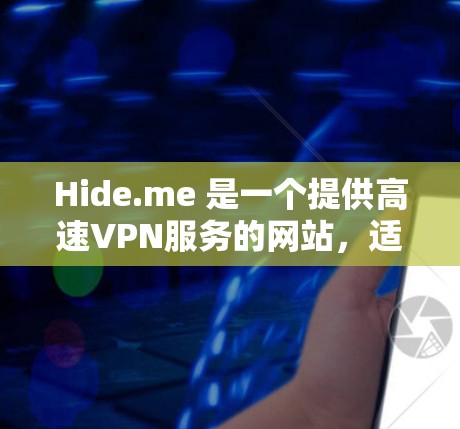 Hide.me 是一个提供高速VPN服务的网站,适合在线游戏、视频通话和网页浏览等需求。以下是关于Hide.me 的详细信息