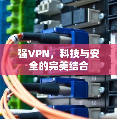 强VPN,科技与安全的完美结合