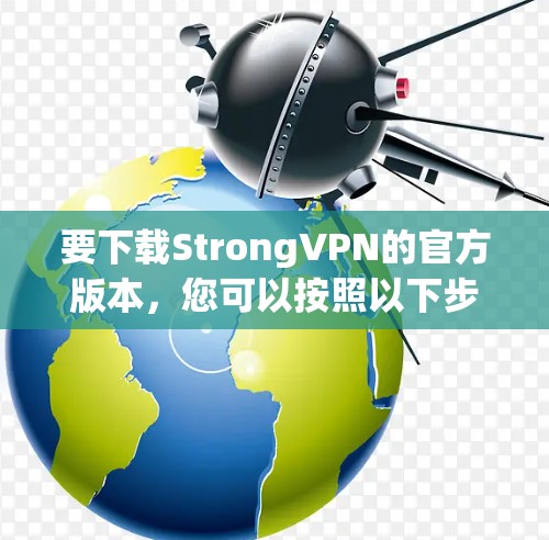 要下载StrongVPN的官方版本，您可以按照以下步骤进行操作