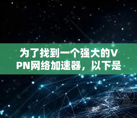 为了找到一个强大的VPN网络加速器,以下是一个分步骤的指南,帮助你选择合适的工具