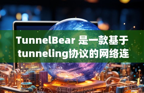 TunnelBear 是一款基于 tunneling协议的网络连接工具,主要用于 Windows 系统。官方下载链接通常可以通过以下方式获取