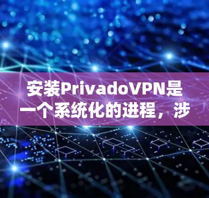 安装PrivadoVPN是一个系统化的进程，涉及多个步骤和配置。以下是一个详细且有条理的安装教程，帮助您顺利完成安装