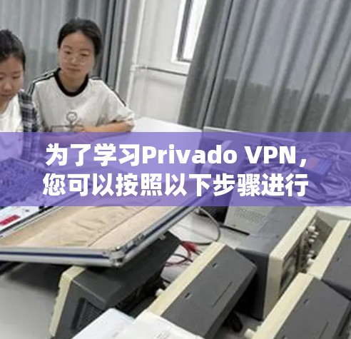 为了学习Privado VPN,您可以按照以下步骤进行