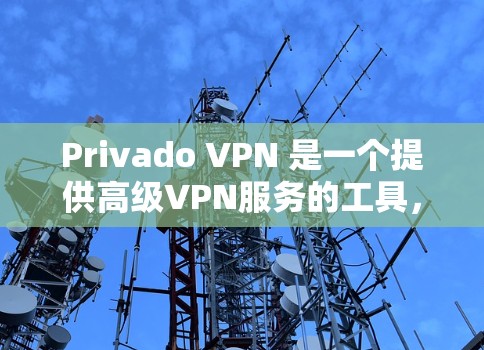 Privado VPN 是一个提供高级VPN服务的工具,旨在保护用户隐私并提供安全的网络访问体验。以下是使用Privado VPN 的步骤及详细说明
