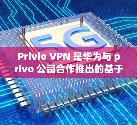 Privio VPN 是华为与 privo 公司合作推出的基于 ZENPRIME 协议的VPN服务，主要面向中国用户。如果你正在考虑使用Privio VPN，以下是一些关于其最新版本的更新信息