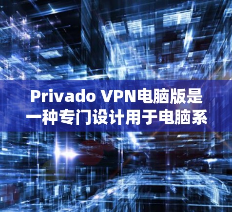 Privado VPN电脑版是一种专门设计用于电脑系统上的VPN软件,旨在为用户提供VPN连接,同时支持多设备的远程访问功能。以下是使用Privado VPN电脑版的详细步骤指南