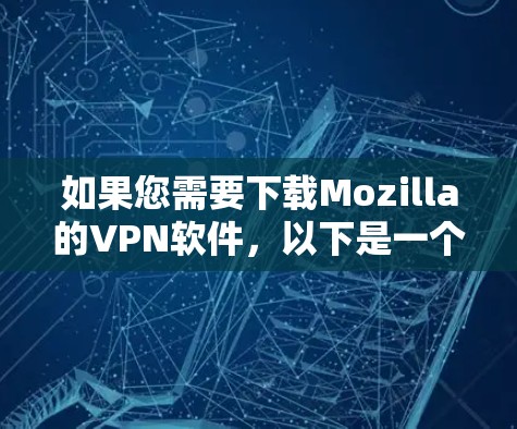 如果您需要下载Mozilla的VPN软件,以下是一个推荐的解决方案